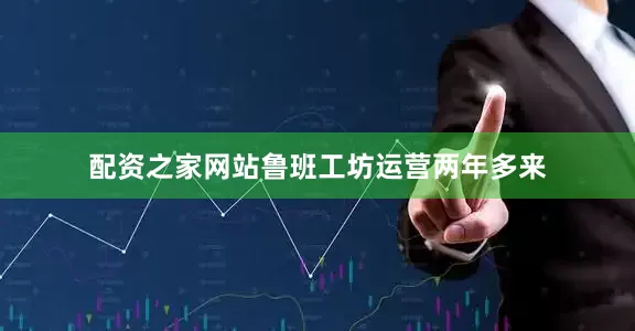 配资之家网站鲁班工坊运营两年多来