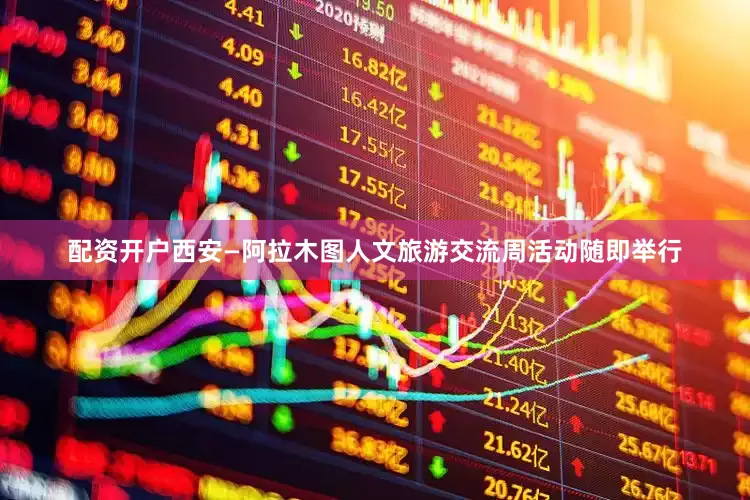 配资开户西安—阿拉木图人文旅游交流周活动随即举行