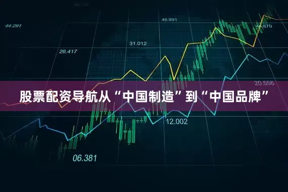 股票配资导航从“中国制造”到“中国品牌”