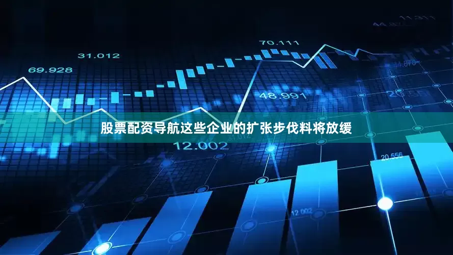 股票配资导航这些企业的扩张步伐料将放缓