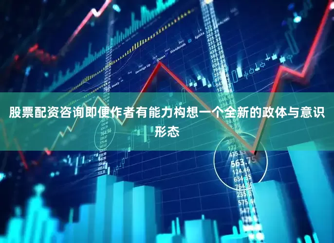 股票配资咨询即便作者有能力构想一个全新的政体与意识形态