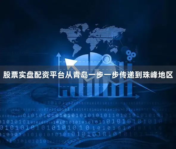 股票实盘配资平台从青岛一步一步传递到珠峰地区