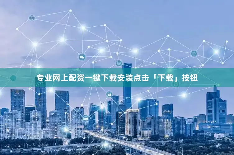 专业网上配资一键下载安装点击「下载」按钮
