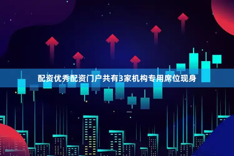 配资优秀配资门户共有3家机构专用席位现身