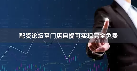 配资论坛至门店自提可实现完全免费