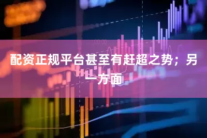 配资正规平台甚至有赶超之势；另一方面