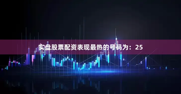 实盘股票配资表现最热的号码为：25
