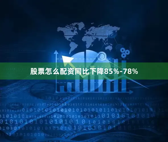 股票怎么配资同比下降85%-78%