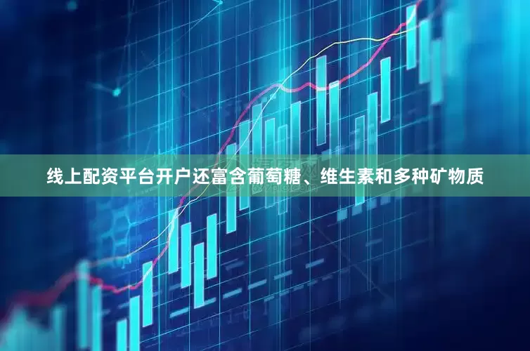线上配资平台开户还富含葡萄糖、维生素和多种矿物质