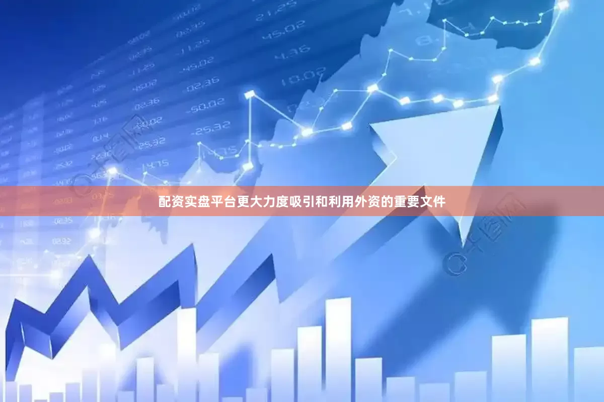 配资实盘平台更大力度吸引和利用外资的重要文件