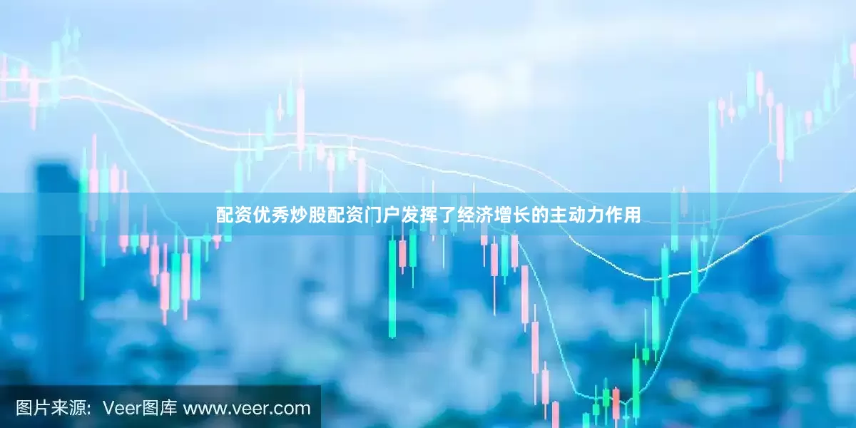 配资优秀炒股配资门户发挥了经济增长的主动力作用