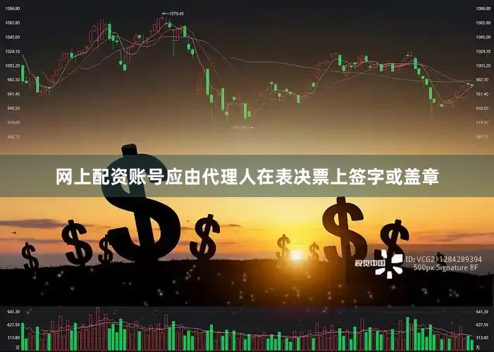 网上配资账号应由代理人在表决票上签字或盖章