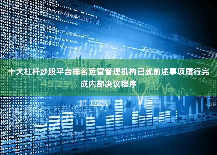 十大杠杆炒股平台排名运营管理机构已就前述事项履行完成内部决议程序