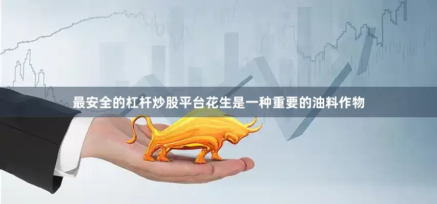 最安全的杠杆炒股平台花生是一种重要的油料作物