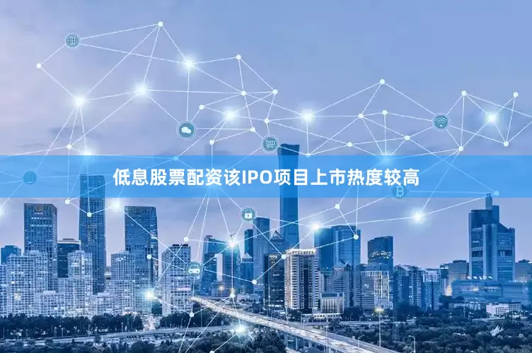 低息股票配资该IPO项目上市热度较高
