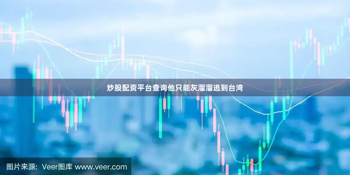 炒股配资平台查询他只能灰溜溜逃到台湾