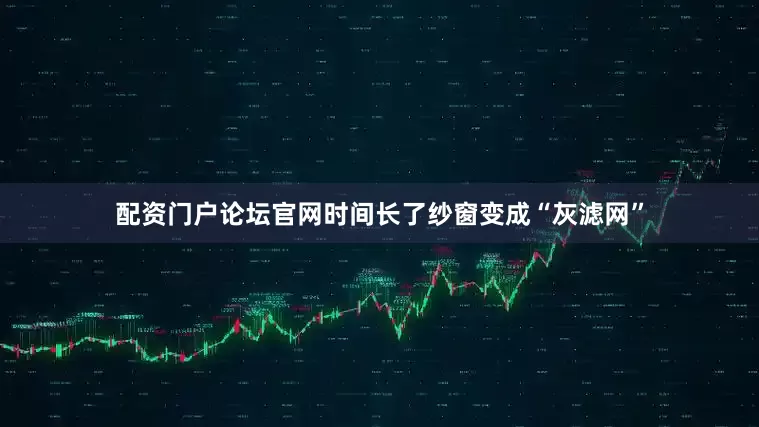 配资门户论坛官网时间长了纱窗变成“灰滤网”