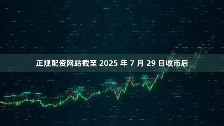 正规配资网站截至 2025 年 7 月 29 日收市后