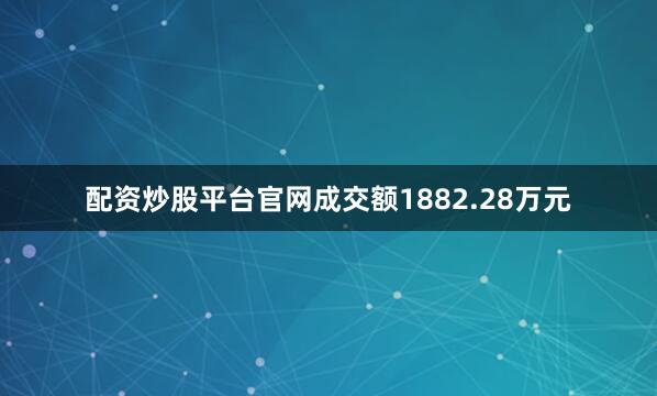 配资炒股平台官网成交额1882.28万元