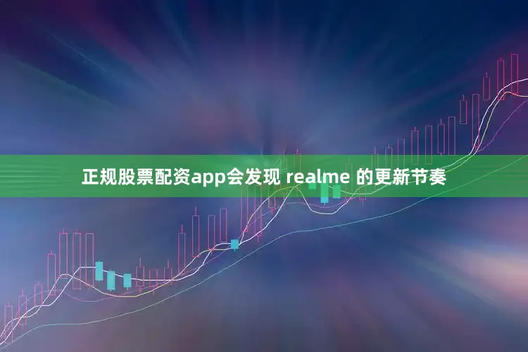 正规股票配资app会发现 realme 的更新节奏