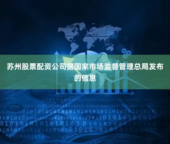 苏州股票配资公司据国家市场监督管理总局发布的信息