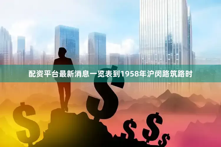配资平台最新消息一览表到1958年沪闵路筑路时