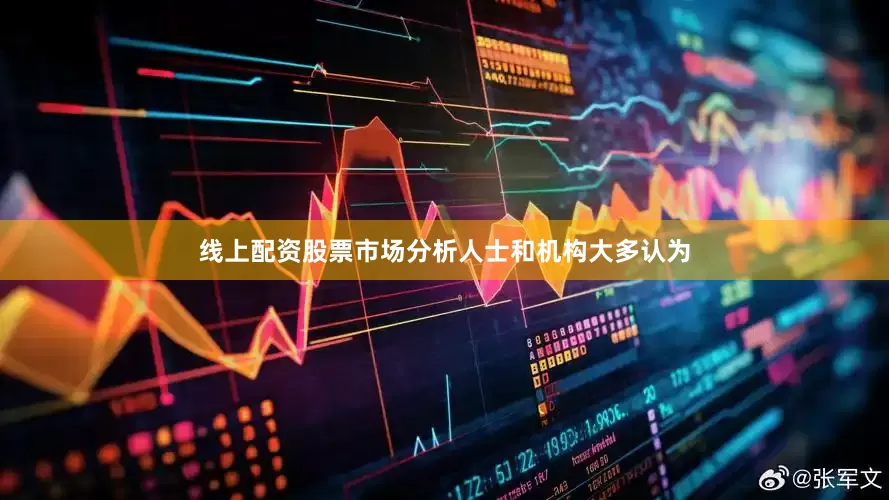 线上配资股票市场分析人士和机构大多认为