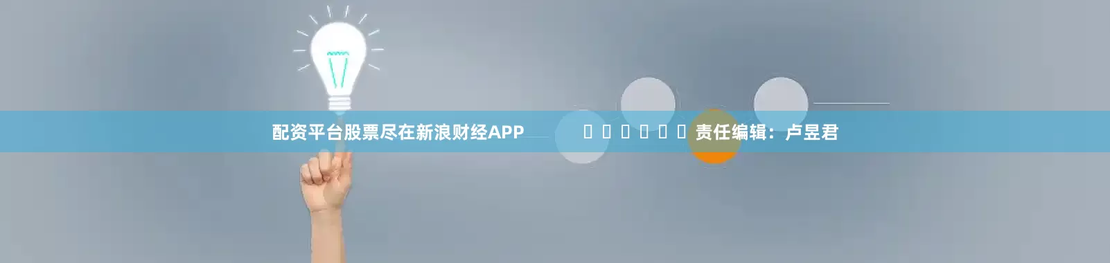 配资平台股票尽在新浪财经APP            						责任编辑：卢昱君