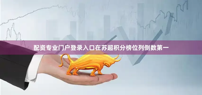 配资专业门户登录入口在苏超积分榜位列倒数第一