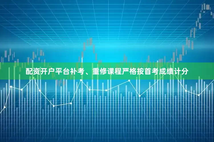 配资开户平台补考、重修课程严格按首考成绩计分