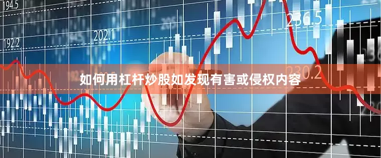 如何用杠杆炒股如发现有害或侵权内容