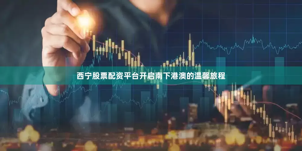 西宁股票配资平台开启南下港澳的温馨旅程