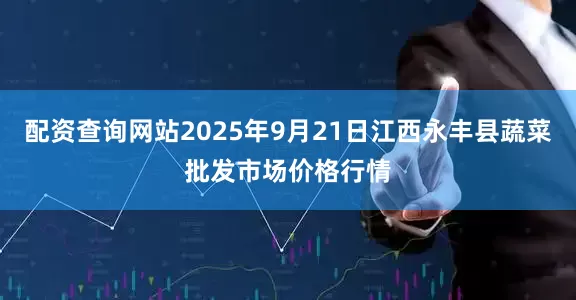 配资查询网站2025年9月21日江西永丰县蔬菜批发市场价格行情