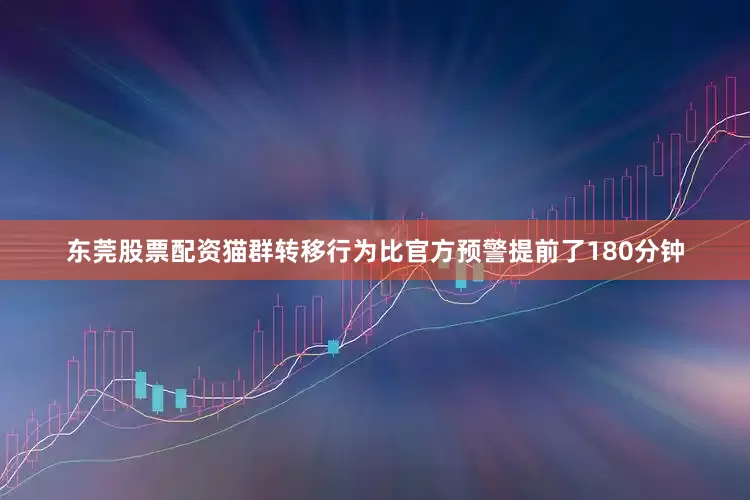 东莞股票配资猫群转移行为比官方预警提前了180分钟