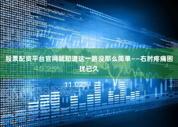 股票配资平台官网就知道这一路没那么简单——右肘疼痛困扰已久