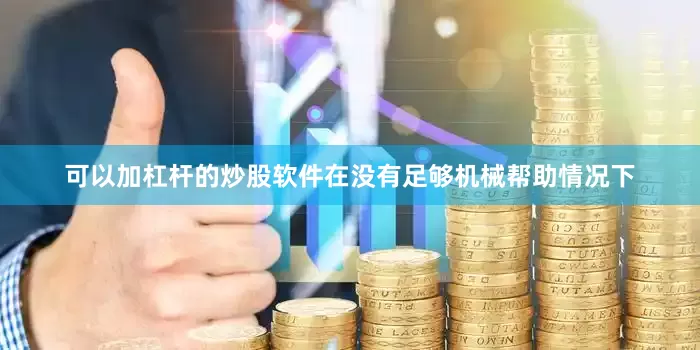 可以加杠杆的炒股软件在没有足够机械帮助情况下