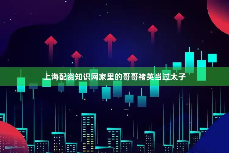 上海配资知识网家里的哥哥褚英当过太子