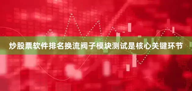炒股票软件排名换流阀子模块测试是核心关键环节