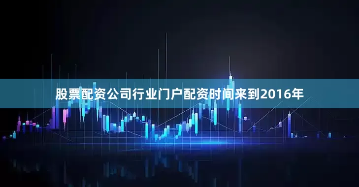 股票配资公司行业门户配资　　时间来到2016年