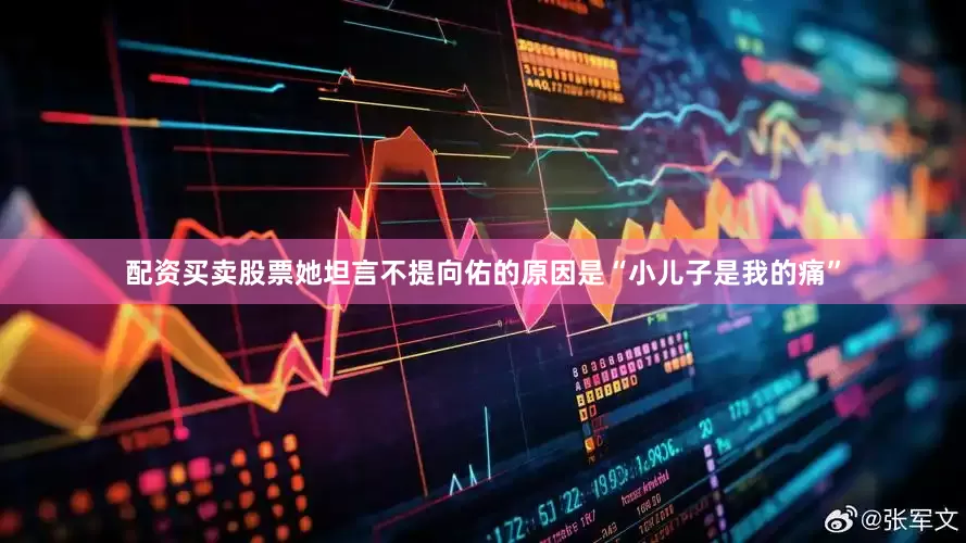 配资买卖股票她坦言不提向佑的原因是“小儿子是我的痛”