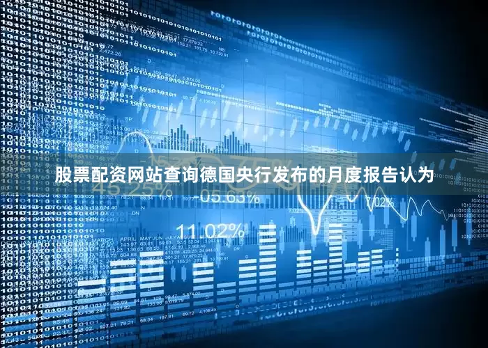 股票配资网站查询德国央行发布的月度报告认为