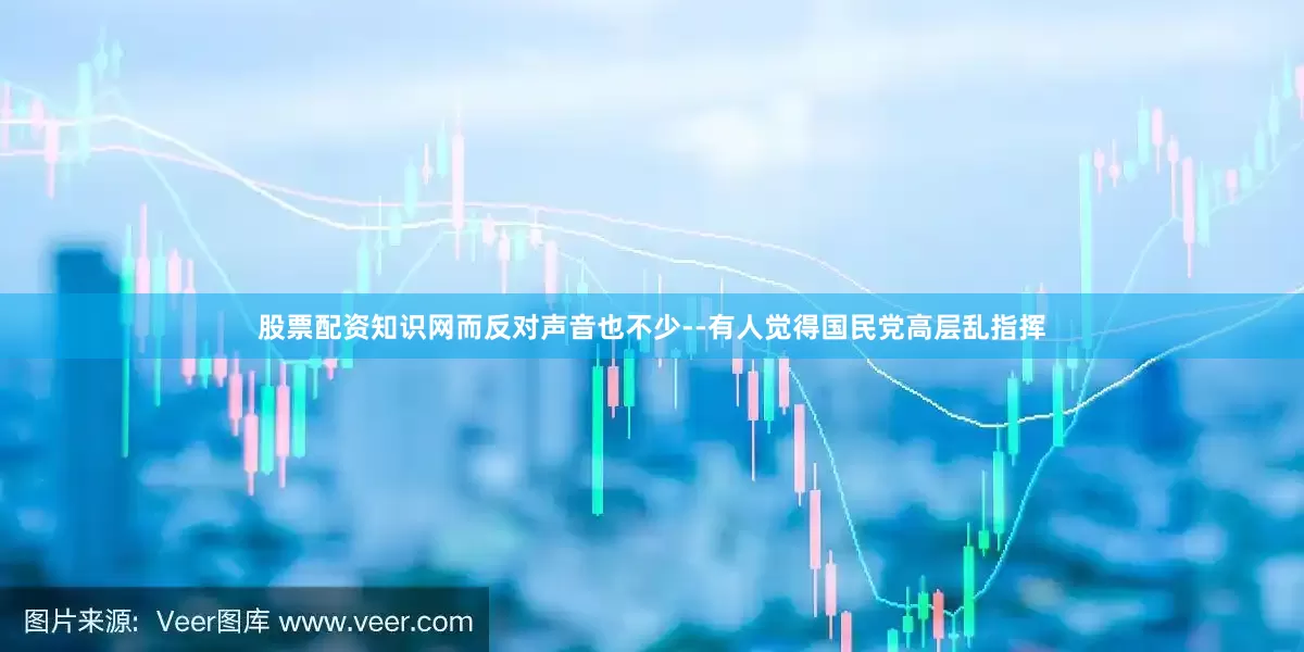 股票配资知识网而反对声音也不少--有人觉得国民党高层乱指挥