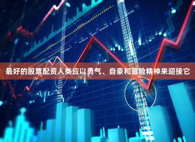 最好的股票配资人类应以勇气、自豪和冒险精神来迎接它